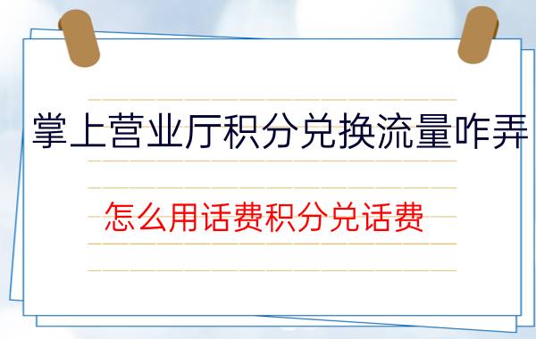 掌上营业厅积分兑换流量咋弄 怎么用话费积分兑话费？